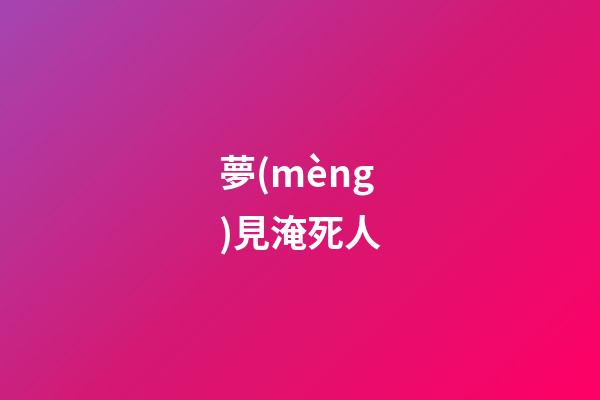 夢(mèng)見淹死人