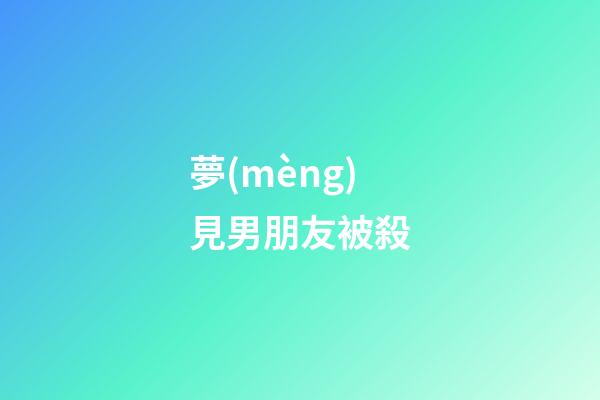 夢(mèng)見男朋友被殺