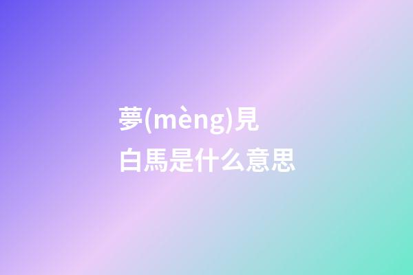 夢(mèng)見白馬是什么意思