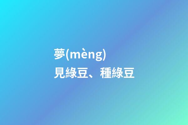 夢(mèng)見綠豆、種綠豆