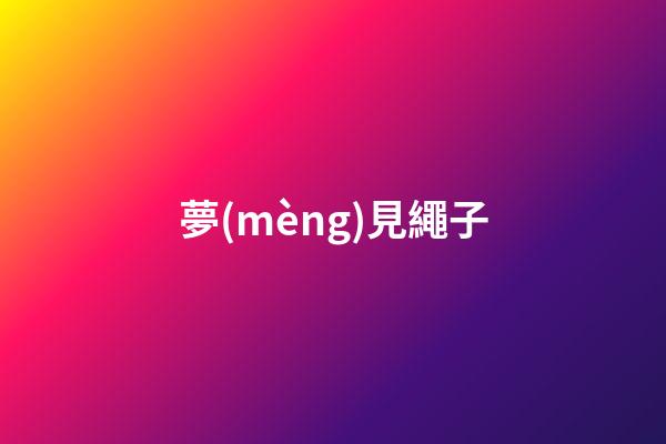 夢(mèng)見繩子