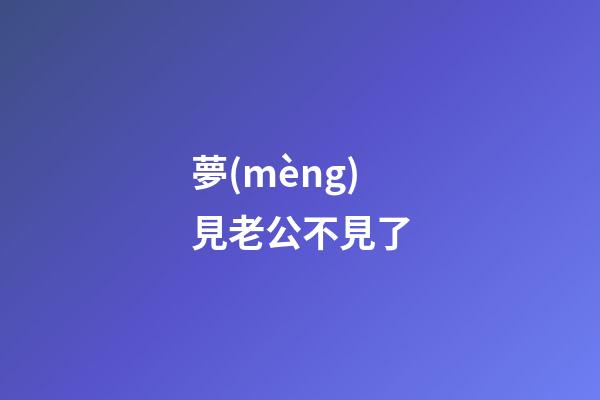 夢(mèng)見老公不見了