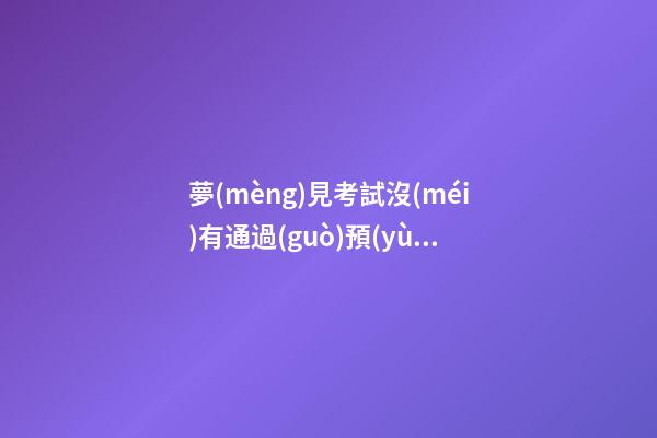 夢(mèng)見考試沒(méi)有通過(guò)預(yù)示什么