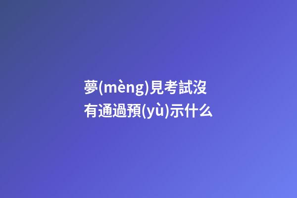 夢(mèng)見考試沒有通過預(yù)示什么