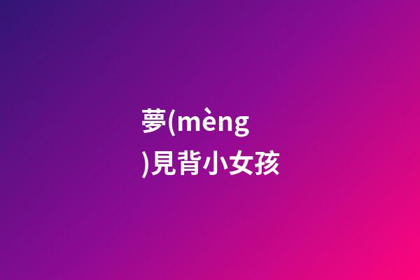 夢(mèng)見背小女孩