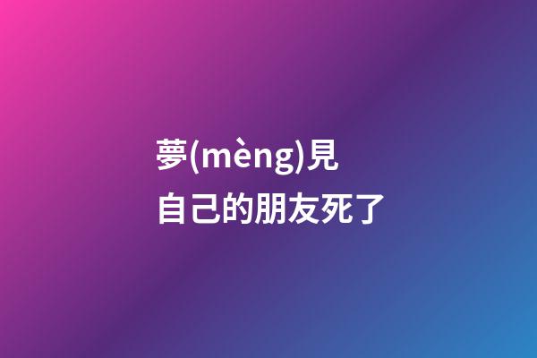 夢(mèng)見自己的朋友死了
