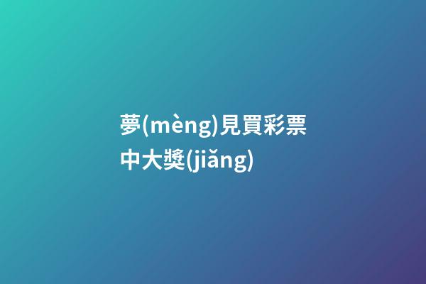 夢(mèng)見買彩票中大獎(jiǎng)