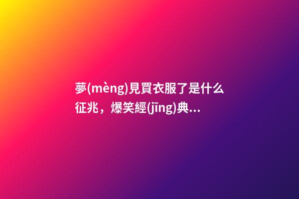 夢(mèng)見買衣服了是什么征兆，爆笑經(jīng)典爆笑冷笑話-第1張-觀點(diǎn)-玄機(jī)派