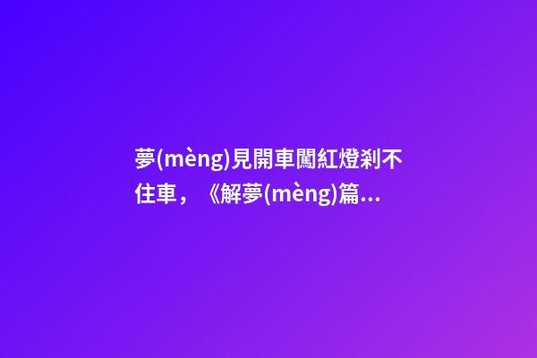 夢(mèng)見開車闖紅燈剎不住車，《解夢(mèng)篇》關(guān)于日常禁忌與夢(mèng)境-第1張-觀點(diǎn)-玄機(jī)派