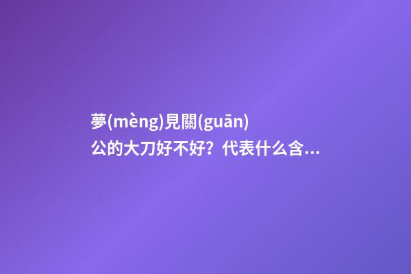 夢(mèng)見關(guān)公的大刀好不好？代表什么含義？