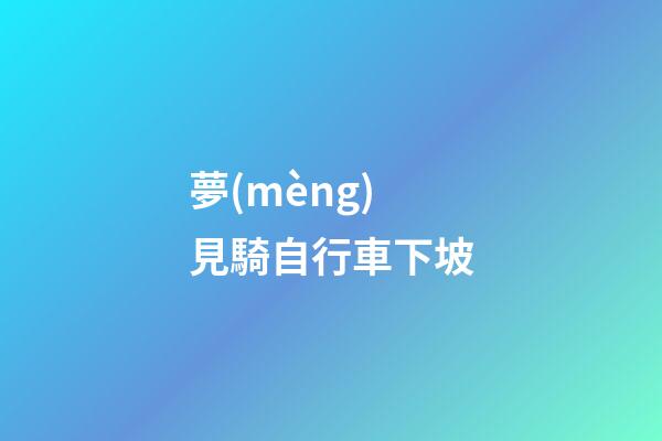 夢(mèng)見騎自行車下坡