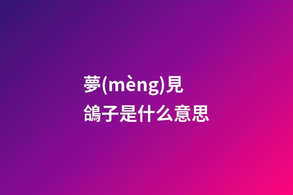 夢(mèng)見鴿子是什么意思