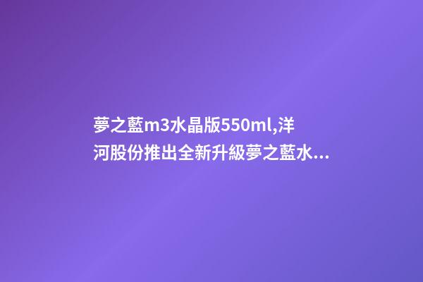 夢之藍m3水晶版550ml,洋河股份推出全新升級夢之藍水晶版或成下年度重頭戲-第1張-觀點-玄機派