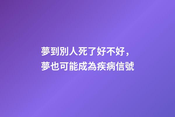 夢到別人死了好不好，夢也可能成為疾病信號-第1張-觀點-玄機派
