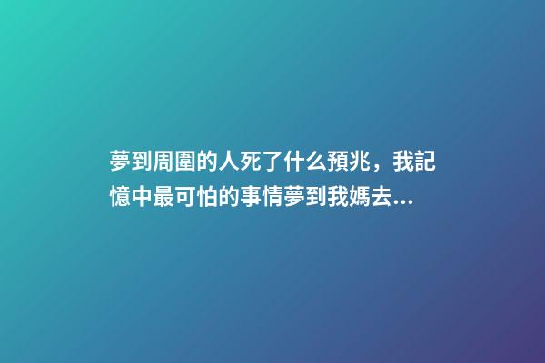 夢到周圍的人死了什么預兆，我記憶中最可怕的事情夢到我媽去世了-第1張-觀點-玄機派