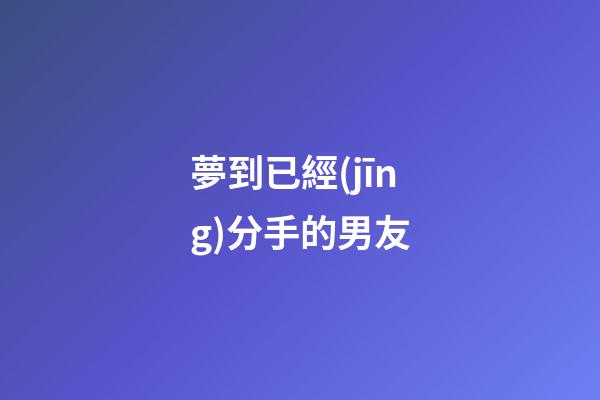 夢到已經(jīng)分手的男友