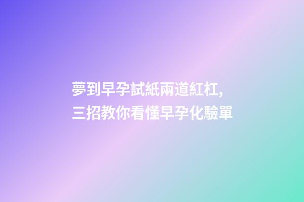 夢到早孕試紙兩道紅杠,三招教你看懂早孕化驗單-第1張-觀點-玄機派