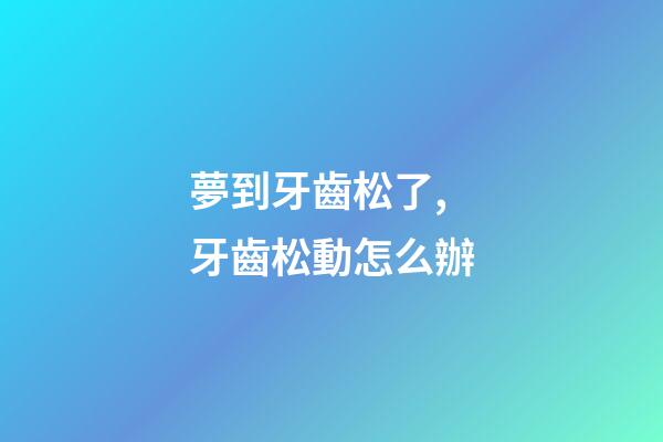 夢到牙齒松了,牙齒松動怎么辦-第1張-觀點-玄機派