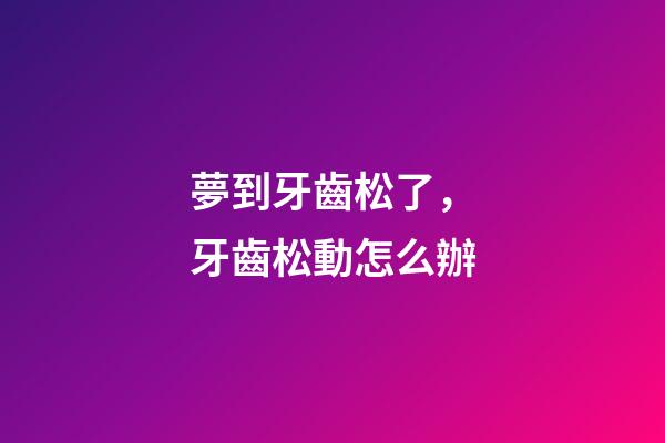 夢到牙齒松了，牙齒松動怎么辦-第1張-觀點-玄機派