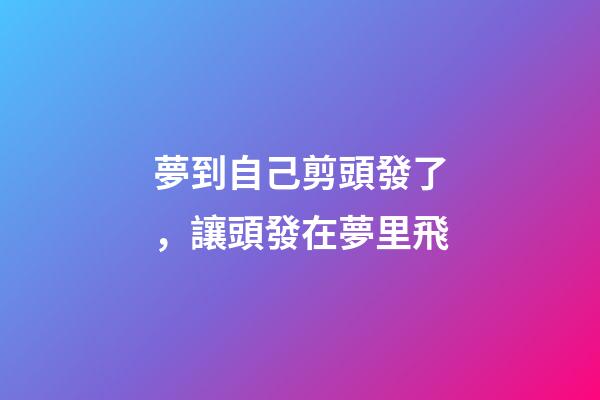 夢到自己剪頭發了，讓頭發在夢里飛-第1張-觀點-玄機派