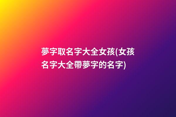 夢字取名字大全女孩(女孩名字大全帶夢字的名字)