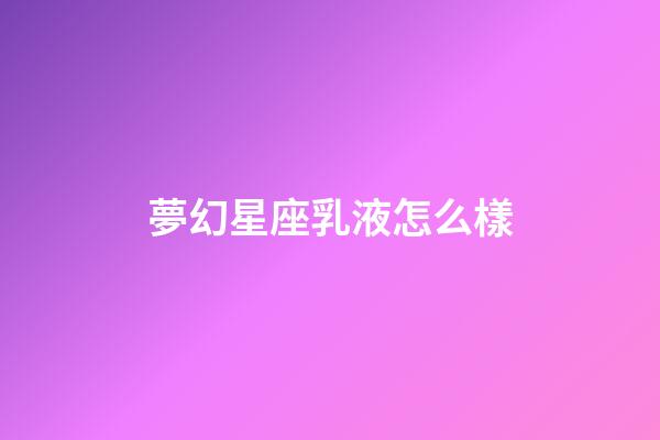 夢幻星座乳液怎么樣-第1張-星座運勢-玄機派
