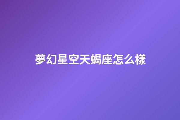 夢幻星空天蝎座怎么樣-第1張-星座運勢-玄機派