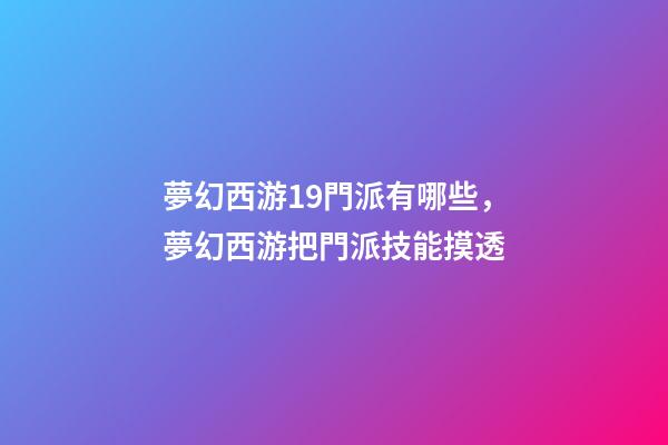 夢幻西游19門派有哪些，夢幻西游把門派技能摸透-第1張-觀點(diǎn)-玄機(jī)派