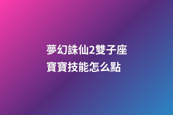 夢幻誅仙2雙子座寶寶技能怎么點-第1張-星座運勢-玄機派