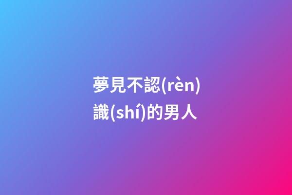 夢見不認(rèn)識(shí)的男人