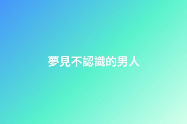 夢見不認識的男人