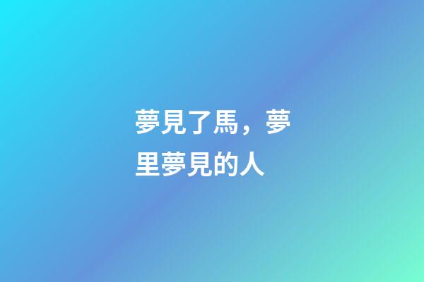 夢見了馬，夢里夢見的人-第1張-觀點-玄機派