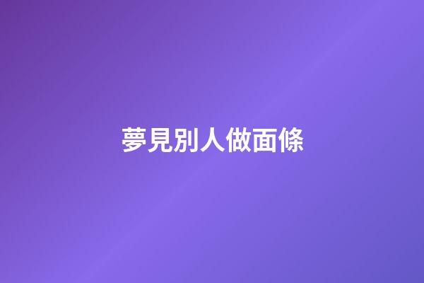 夢見別人做面條