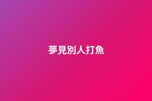夢見別人打魚