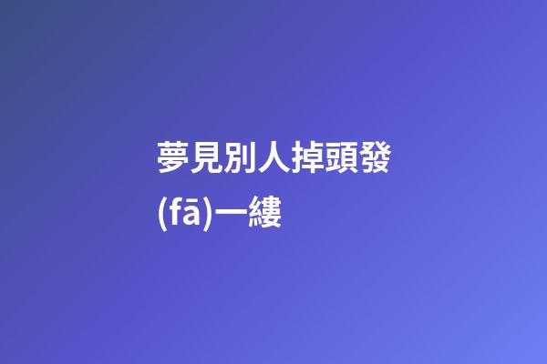 夢見別人掉頭發(fā)一縷