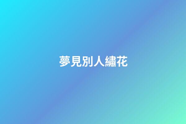 夢見別人繡花