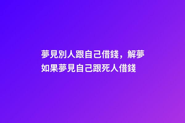 夢見別人跟自己借錢，解夢如果夢見自己跟死人借錢