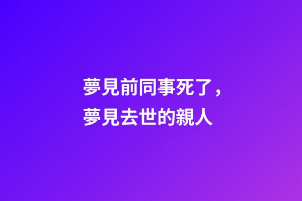 夢見前同事死了，夢見去世的親人-第1張-觀點(diǎn)-玄機(jī)派