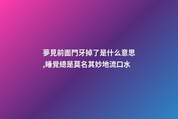 夢見前面門牙掉了是什么意思,睡覺總是莫名其妙地流口水-第1張-觀點-玄機派