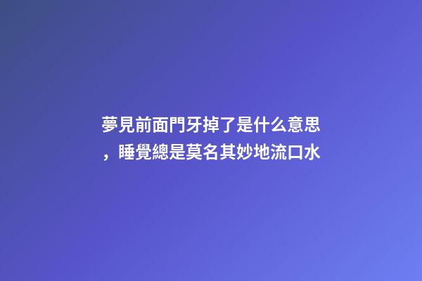 夢見前面門牙掉了是什么意思，睡覺總是莫名其妙地流口水