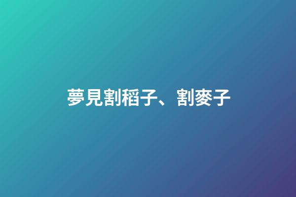 夢見割稻子、割麥子