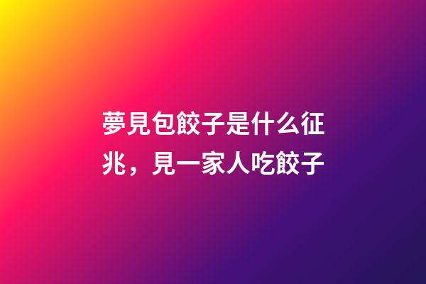 夢見包餃子是什么征兆，見一家人吃餃子-第1張-觀點-玄機派