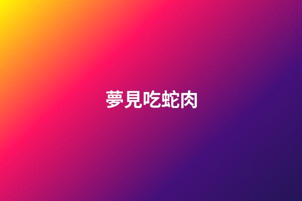 夢見吃蛇肉