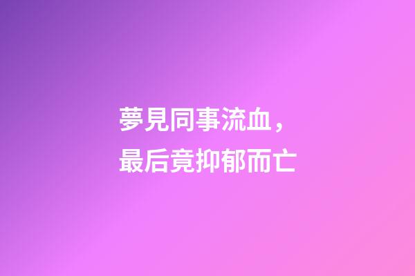 夢見同事流血，最后竟抑郁而亡-第1張-觀點-玄機派