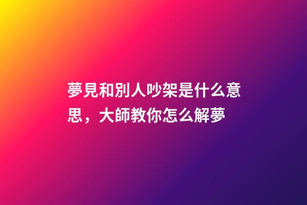 夢見和別人吵架是什么意思，大師教你怎么解夢