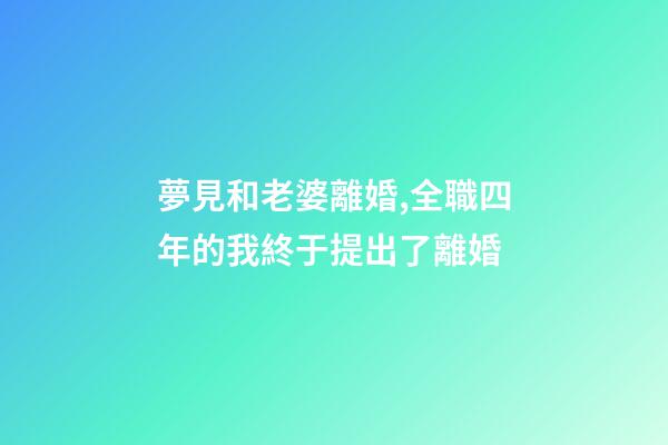 夢見和老婆離婚,全職四年的我終于提出了離婚-第1張-觀點-玄機派
