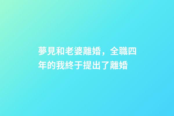 夢見和老婆離婚，全職四年的我終于提出了離婚-第1張-觀點-玄機派