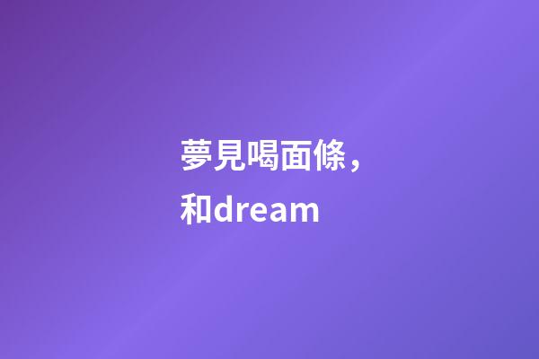 夢見喝面條，和dream-第1張-觀點-玄機派