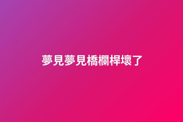 夢見夢見橋欄桿壞了