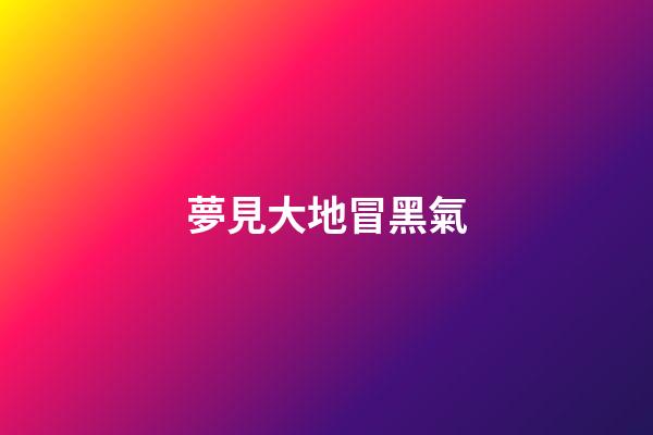 夢見大地冒黑氣